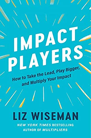 "Impact Players: How to Take the Lead, Play Bigger, and Multiply Your Impact" by Liz Wiseman; book cover art