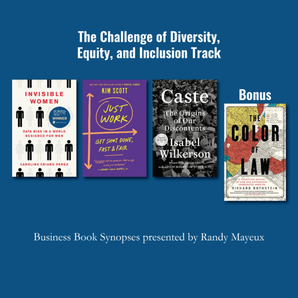 The Challenge of Diversity, Equity and Inclusion Track; book cover images for: #1 – "Invisible Women: Data Bias in a World Designed for Men" by Caroline Criado Pérez #2 – "Just Work: How to Root Out Bias, Prejudice, and Bullying to Build a Kick-Ass Culture of Inclusivity" by Kim Malone Scott #3 – "Caste: The Origins of our Discontent" by Isabel Wilkerson Bonus: "The Color of Law: A Forgotten History of How Our Government Segregated America" by Richard Rothstein