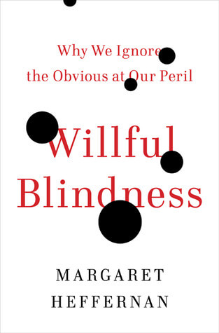 "Willful Blindness: Why We Ignore the Obvious at our Peril" by Margaret Heffernan; book cover art